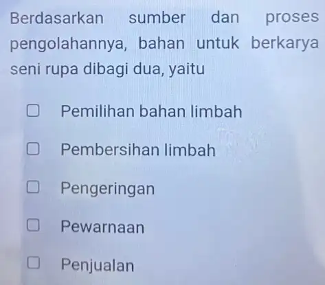 Berdasarkan sumber dan proses pengolahannya bahan untuk berkarya seni rupa dibagi dua , yaitu Pemilihan bahan limbah Pembersihan limbah Pengeringan D Pewarnaan D Penjualan