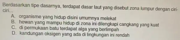 Berdasarkan tipe dasarnya, terdapat dasar laut yang disebut zona lumpur dengan ciri- ciri __ A. organisme yang hidup disini umumnya melekat B. hewan yang