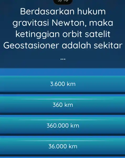 Berdasarkar hukum gravitasi Newton , maka ketinggian orbit satelit Geostasioner adalah sekitar __ 3.600 km 360 km 360.000 km 36.000 km