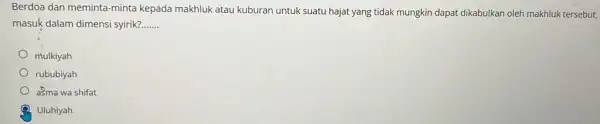 Berdoa dan meminta-minta kepada makhluk atau kuburan untuk suatu hajat yang tidak mungkin dapat dikabulkan oleh makhluk tersebut, masuk dalam dimensi syrik? __ mulkiyah