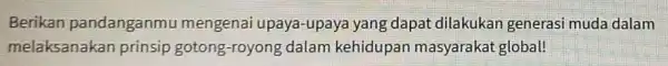 Berikan pandanganmu mengenai upaya-upaya yang dapat dilakukar I generasi muda dalam melaksanakan prinsip gotong -royong dalam kehidupan masyarakat global!