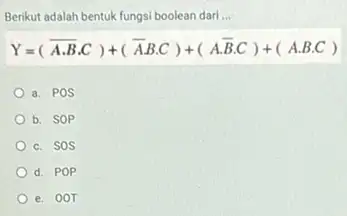 Berikut adalah bentuk fungsi boolean dari __ Y=(overline (A)cdot overline (B)cdot C)+(overline (A)cdot Bcdot C)+(Acdot overline (B)cdot C)+(Acdot Bcdot C) a. POS b. SOP