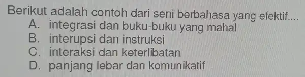 Berikut adalah contoh dari seni berbahasa yang efektif __ A. integrasi dan buku-buku yang mahal B dan instruksi C. interaksi dan keterlibatan D. panjang