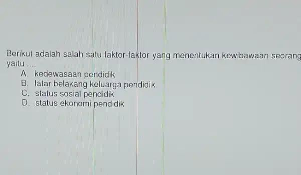 Berikut adalah salah satu faktor-faktor yang menentukan kewibawaan seorang yaitu __ A. kedewasaan pendidik B. latar belakang keluarga pendidik C. status sosial pendidik D.