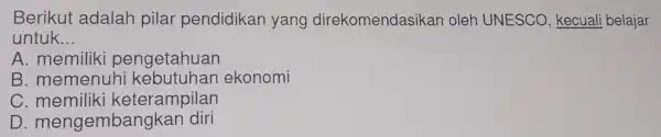 Berikut adalal an yar gd oleh UNESC O, kecuali belajar untuk __ A. memiliki pengetahuan B. memenuhi kebutuhan ekonomi C. memiliki keterampilan D. mengembangkan