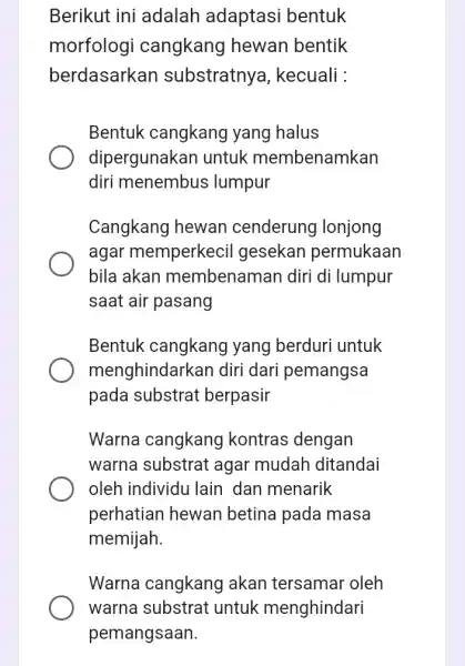 Berikut ini adalah adaptasi bentuk morfologi cangkang hewan bentik berdasarkan substratnya , kecuali : Bentuk cangkang yang halus dipergunakan untuk membenamkan diri menembus ;