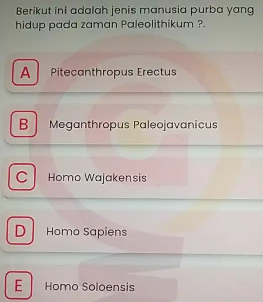 Berikut ini adalah jenis manusia purba yang hidup pada zaman Paleolithikum? A Pitecanthropus Erectus A B Meganthropus Paleojavanicus C Homo Wajakensis C D Homo