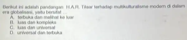 Berikut ini adalah pandangan H.A.R. Tilaar terhadap multikulturalismo modern di dalam era globalisasi, yaitu bersifat __ A. terbuka dan melihat ke luar B. luas