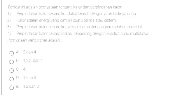 Berikut ini adalah pernyataan tentang kalor dan perpindahan kalor: 1) Perpindahan kalor secara konduksi searah dengan arah naiknya suhu 2) Kalor adalah energ yang