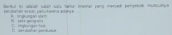 Berikut ini adalah salah satu faktor internal yang menjadi penyebab munculnya perubahan sosial, yaitu karena adanya __ A. lingkungan alam B. peta geografis C.