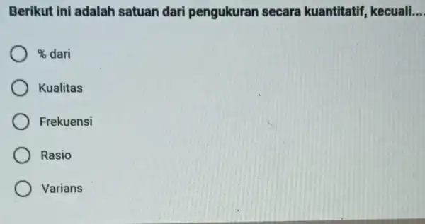 Berikut ini adalah satuan dari pengukuran secara kuantitatif kecuali __ % dari Kualitas Frekuensi Rasio Varians