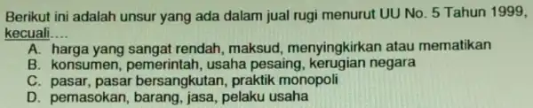 Berikut ini adalah unsur yang ada dalam jual rugi menurut UU No. 5 Tahun 1999, kecuali __ A. harga yang sangat rendah, maksud menyingkirkan