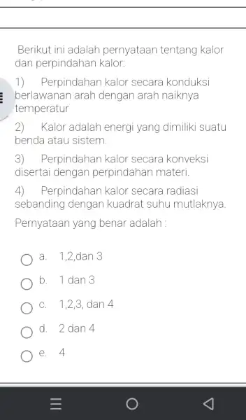 Berikut ini adalar pernyataan tentang kalor dan perpindahan kalor: 1) Perpindahar kalor secare konduksi berlawanan arah dengan arah naiknya temperatur 2) Kalor adalah energi