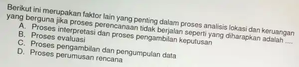 Berikut ini merupakan faktor lain yang penting dalam proses analisis lokasi dan keruangan yang berguna jika proses perencanaa n tidak yang diharapkar adalah __