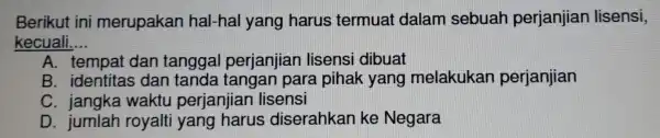 Berikut ini merupakan hal-hal yang harus termuai dalam sebuah perjanjian lisensi, kecuali __ A. tempat dan tanggal perjanjian lisensi dibuat B. identitas dan tanda