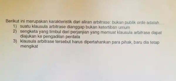 Berikut ini merupakan karakteristik dari aliran arbitrase bukan publik orde adalah __ 1) suatu klausula arbitrase bukan ketertiban umum 2)yang timbul dari perjanjian yang