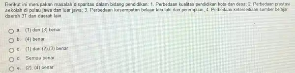 Berikut ini merupakan masalah disparitas dalam bidang pendidikan: 1. Perbedaan kualitas pendidikan kota dan desa; 2. Perbedaan prestasi sekolah di pulau jawa dan luar