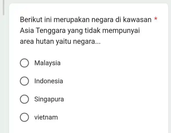 Berikut ini merupakan negara di kawasan Asia Tenggara yang tidak mempunyai area hutan yaitu negara __ Malaysia Indonesia Singapura vietnam