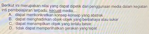 Berikut ini merupakan nilai yang dapat dipetik dari penggunaan media dalam kegiatan inti pembelajaran kecuali media __ B. dapat menkonkretkan konsep -konsep yang abstrak