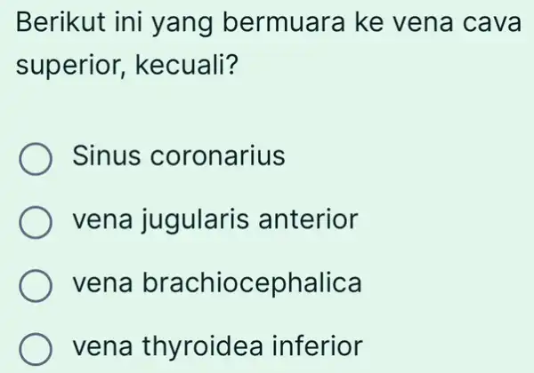 Berikut ini yang bermuara ke vena cava superior,kecuali? Sinus coronarius vena jugularis anterior vena brachiocephalica vena thyroidea inferior