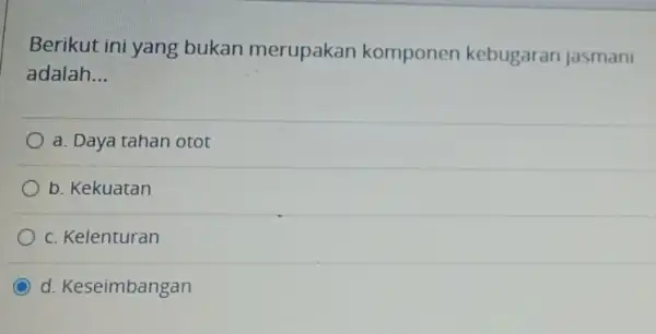 Berikut ini yang bukan merupakan komponen kebugaran jasmani adalah. __ a. Daya tahan otot b. Kekuatan c. Kelenturan d. Keseimbangan