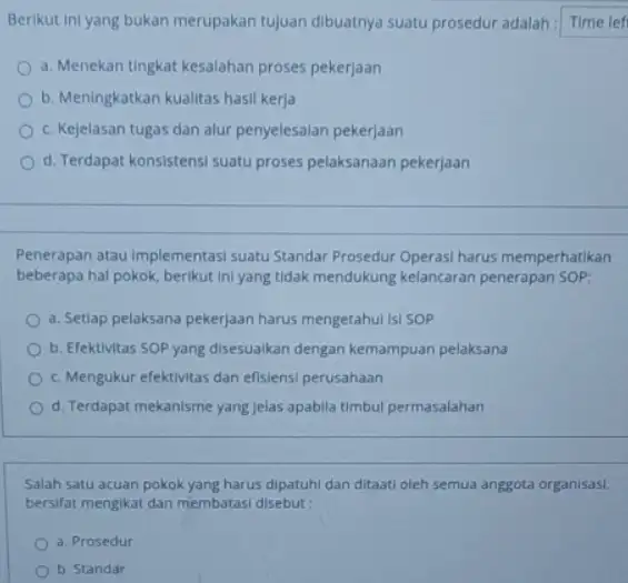 Berikut ini yang bukan merupakan tujuan dibuatnya suatu prosedur adalah: Time lef a. Menekan tingkat kesalahan proses pekerjaan b. Meningkatkan kualitas hasil kerja c.