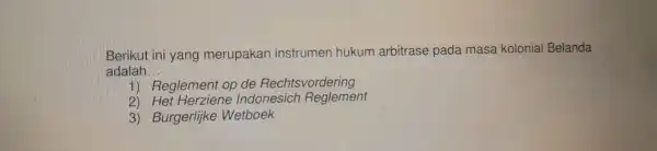 Berikut ini yang merup akan ins trumen hu kum kolor iial Belanda adalah __ 1) Reglement op de Re chtsvordering do nester peoplement