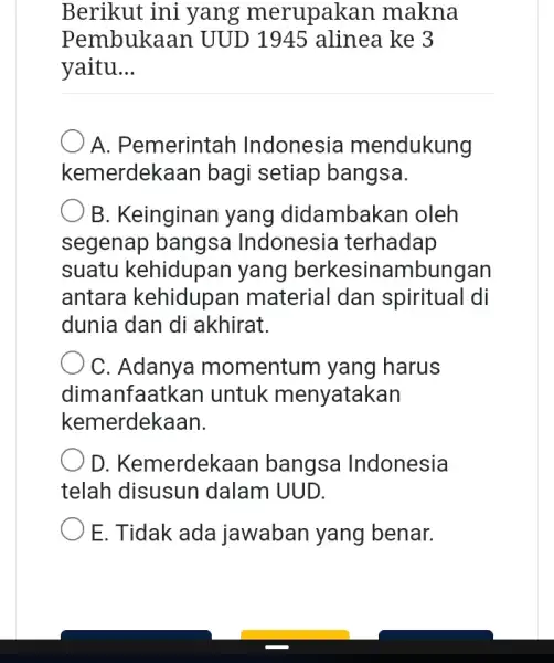 Berikut ini yang merupakan makna Pembukaan UUD 1945 alinea ke 3 yaitu __ ) A. Pemerintah Indonesia mendukung kemerdekaar bagi setiap bangsa. B. Keinginan