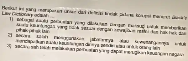 Berikut ini yang merupakan unsur dari definisi lindak pidana korupsi menurut Black's Law Dictionary adalah __ suatu perbuatan yang dilakukan dengan maksud untuk memberikan