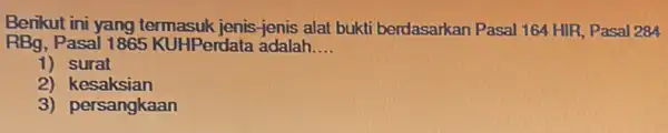 Berikut ini yang termasuk jenis-jenis alat bukti berdasarkan Pasal 164 HIR, Pasal 284 RBg, Pasal 1865 KUHPerdata adalah __ 1) surat 2) kesaksian 3)