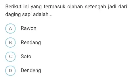 Berikut ini yang termasuk olahan setengah jadi dari daging sapi adalah __ A ) Rawon B Rendang D C Soto c D Dendeng D