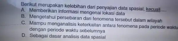 Berikut merupa kan kelebihan dari pe nyajian data spasia l, kecuali. __ A. Memberikan informasi/mengenaliokasi data B. Mengetahu li pers ebar:an dari fenc mena