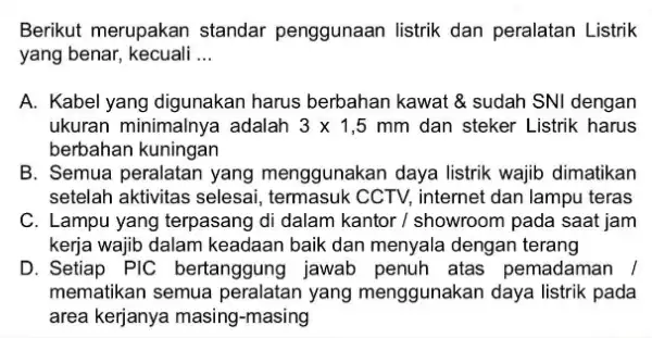 Berikut merupakan standar penggunaan listrik dan peralatan Listrik yang benar kecuali __ A. Kabel yang digunakan harus berbahan kawat &sudah SNI dengan ukuran minimalnya