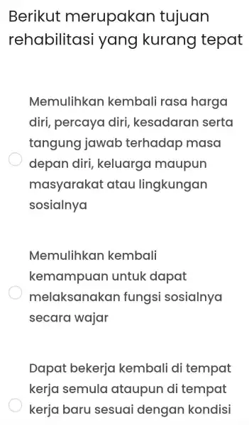 Berikut merupakan tujuan rehabilitas i yang kurang tepat Memulihkan kemball i rasa harga diri , percaya diri kesadarar I serta tangung jawab terhadap masa