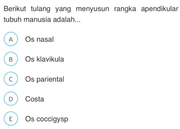 Berikut tulang yang menyusun rangka apendikular tubuh manusia , adalah __ A Os nasal B Os klavikula v C Os pariental D Costa E