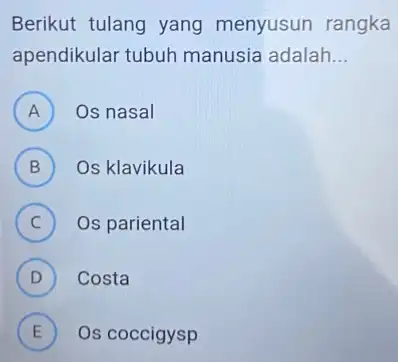 Berikut tulang yang menyusun rangka apendikular tubuh manusia adalah __ A ) Os nasal B Os klavikula C Os pariental (C) D Costa (D)