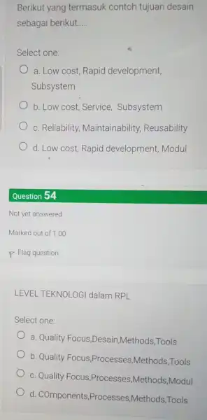 Berikut yang termasuk contoh tujuan desain sebagai berikut __ Select one: a. Low cost, Rapid development, Subsystem b. Low cost Service , Subsystem c.