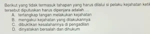 Berikut yang tidak termasuk tahapan yang harus dilalui s'pelaku kejahatan keti tersebut harus adalah __ A. tertangkap tangan melakukar kejahatan B dilakukannya C esalahannya