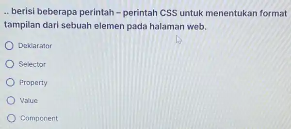 __ berisi beberapa perintah - perintah CSS untuk menentukan format tampilan dari sebuah elemen pada halaman web. Deklarator Selector Property Value Component