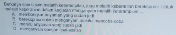 Berkarya seni selain melatih keterampilan , juga melatih berekspresi. Untuk melatih keberanian dalam kegiatan menganyar n melatih keterampilan __ A anyaman yang sudah jadi