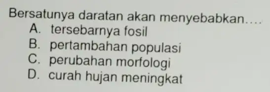 Bersatunya daratan akan menyebabkan __ B. tersebarnya fosil B populasi C perubahan morfologi D. curah hujan meningkat