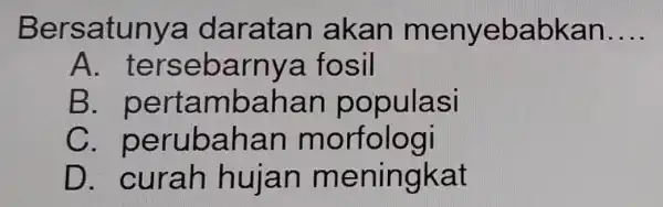 Bersatunya daratan akan menyebabkan __ A. tersebarnya fosil B . pertambahar populasi C morfologi D. curah hujan meningkat