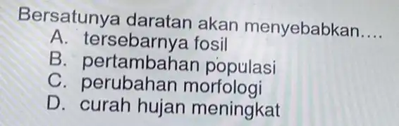 Bersatunya daratan akan menyebabkan __ A. tersebarnya fosil C. pertambahan populasi C . perubahan morfologi D meningkat