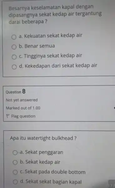 Besarnya keselamatan kapal dengan dipasangnya sekat kedap air tergantung darai beberapa? a. Kekuatan sekat kedap air b. Benar semua c. Tingginya sekat kedap air