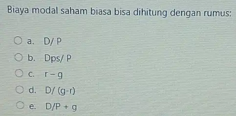 Biaya modal saham biasa bisa dihitung dengan rumus: a. D/P b. Dps/P C. r-g d. D/(g-r) e. D/P+g