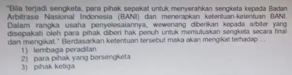 "Bila terjadi para pihak sepakat untuk menyerahkar sengketa kepada Badan Arbitrase Nasional Indonesia (BANI) dan menerapkar ketentuan-kete ntuan BANI. Dalam rangka usaha penyelesaianny diberikan