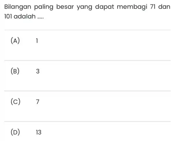 Bilangan paling besar yang dapat membagi 71 dan 101 adalah __ (A) 1 (B)3 (c) 7 (D) 13