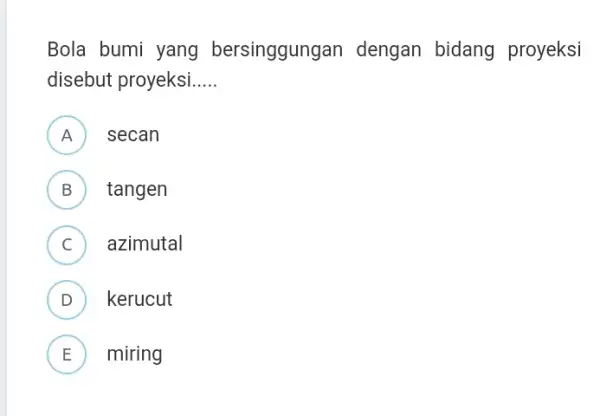 Bola bumi yang bersinggungan dengan bidang proyeksi disebut proyeksi __ A ) secan B tangen C azimutal D ) kerucut E miring L