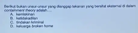 Borikut bukan unsur-unsur yang dianggap tekanan yang bersifat eksternal di dalam containment theory adalah __ a komiskinan A. komplakingilan C. tindakan kriminal D. keluarga