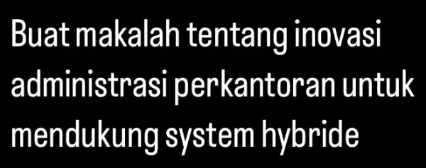 Buat makalar tentang inovasi administrasi perkantorar l untuk mendukung system hybride